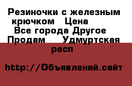 Резиночки с железным крючком › Цена ­ 250 - Все города Другое » Продам   . Удмуртская респ.